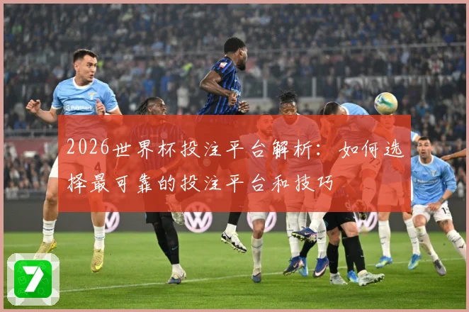 2026世界杯投注平台解析：如何选择最可靠的投注平台和技巧
