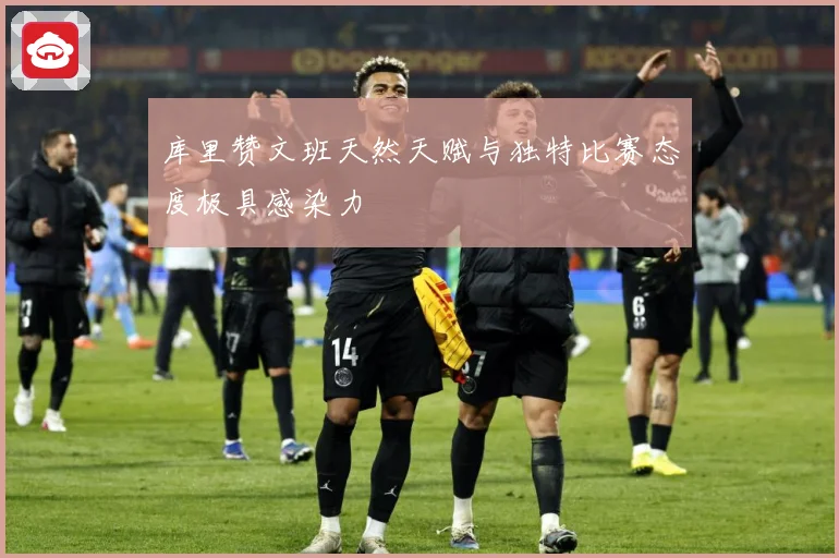 库里赞文班天然天赋与独特比赛态度极具感染力