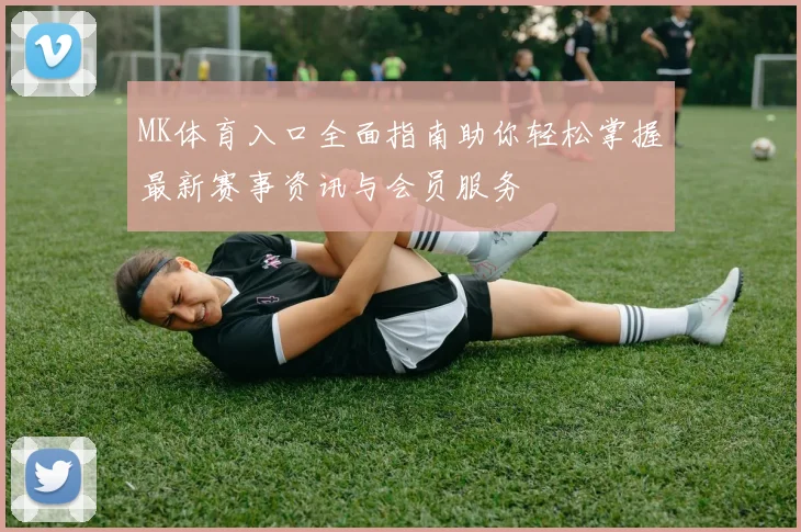 MK体育入口全面指南助你轻松掌握最新赛事资讯与会员服务