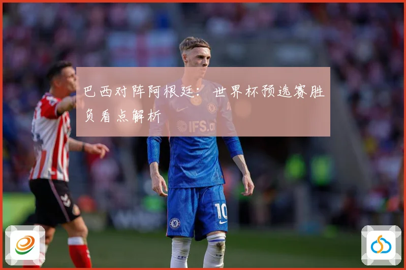 巴西对阵阿根廷：世界杯预选赛胜负看点解析