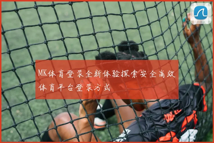 MK体育登录全新体验探索安全高效体育平台登录方式