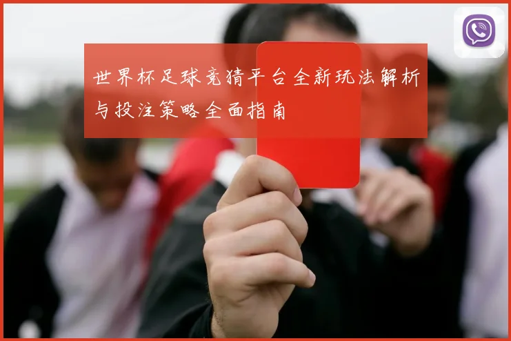 世界杯足球竞猜平台全新玩法解析与投注策略全面指南