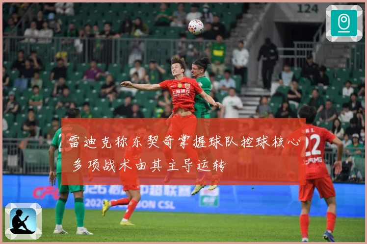 雷迪克称东契奇掌握球队控球核心 多项战术由其主导运转