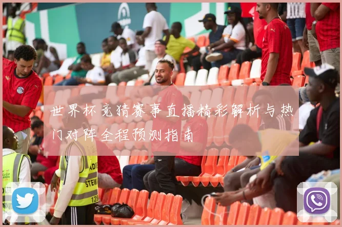 世界杯竞猜赛事直播精彩解析与热门对阵全程预测指南