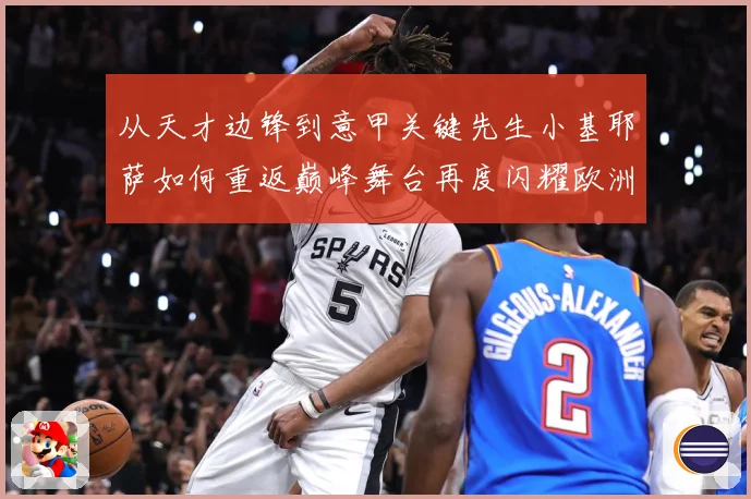 从天才边锋到意甲关键先生小基耶萨如何重返巅峰舞台再度闪耀欧洲战术观察