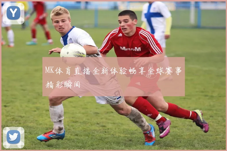 MK体育直播全新体验畅享全球赛事精彩瞬间