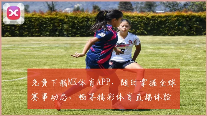 免费下载MK体育APP，随时掌握全球赛事动态，畅享精彩体育直播体验