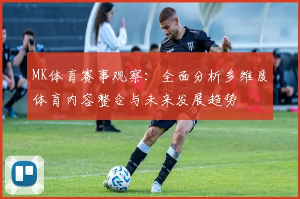 MK体育赛事观察：全面分析多维度体育内容整合与未来发展趋势