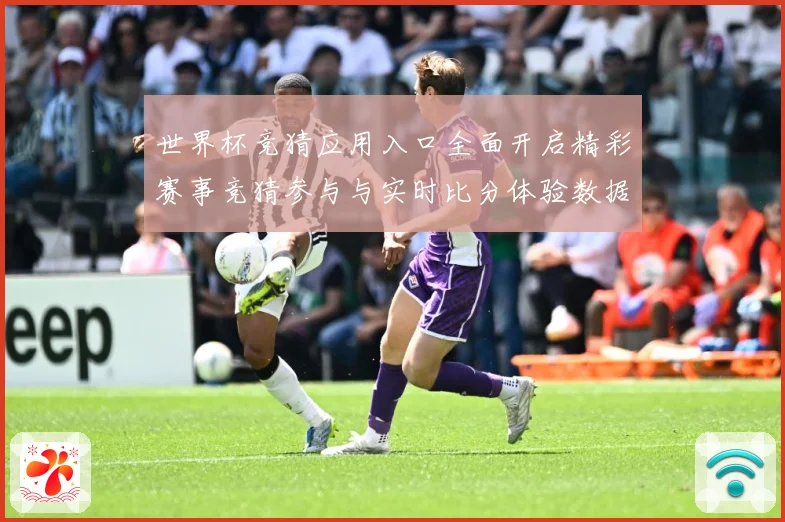 世界杯竞猜应用入口全面开启精彩赛事竞猜参与与实时比分体验数据研判