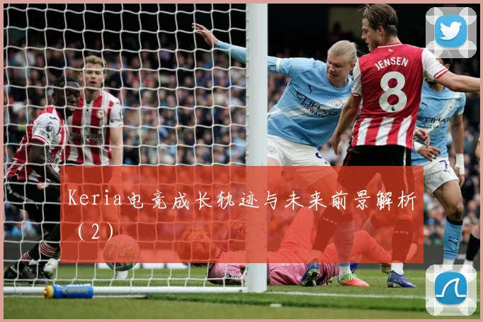 Keria电竞成长轨迹与未来前景解析（2）