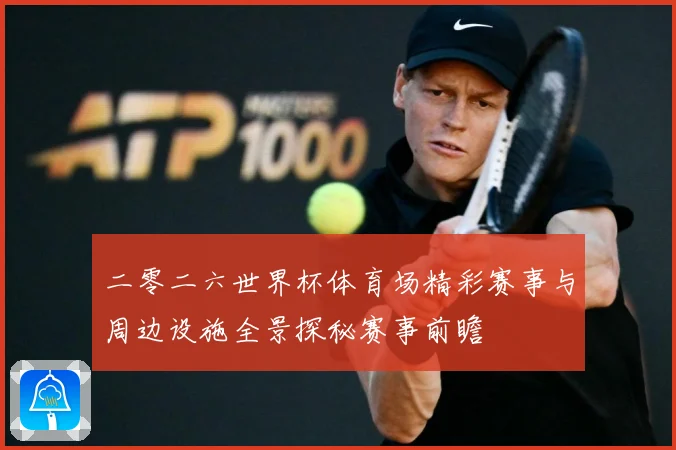 二零二六世界杯体育场精彩赛事与周边设施全景探秘赛事前瞻