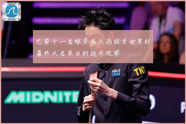 巴萨十一名球员或入西班牙世界杯最终大名单分析战术观察