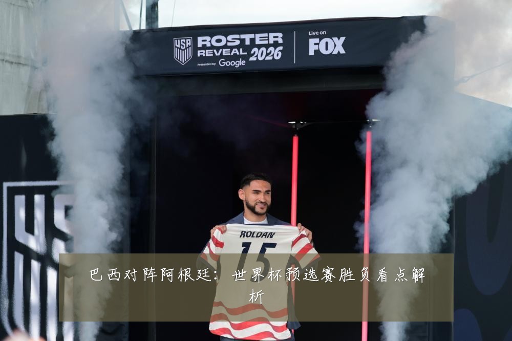 巴西对阵阿根廷：世界杯预选赛胜负看点解析
