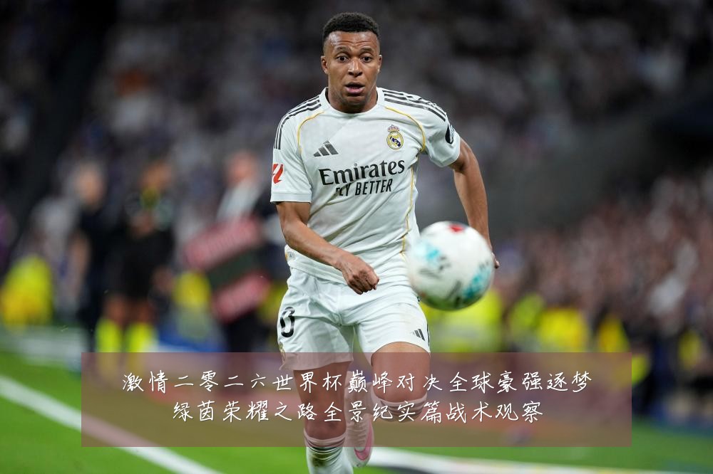 激情二零二六世界杯巅峰对决全球豪强逐梦绿茵荣耀之路全景纪实篇战术观察
