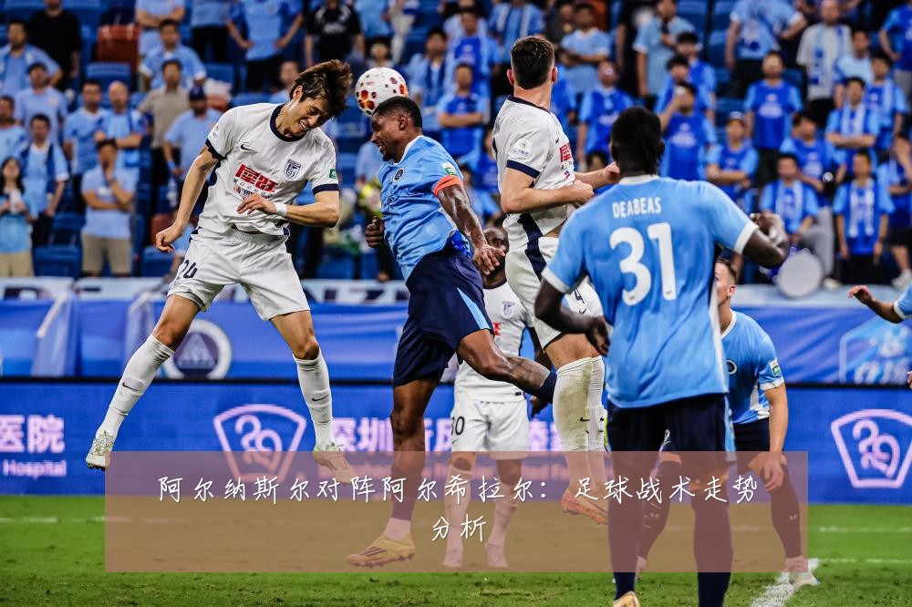 阿尔纳斯尔对阵阿尔希拉尔：足球战术走势分析