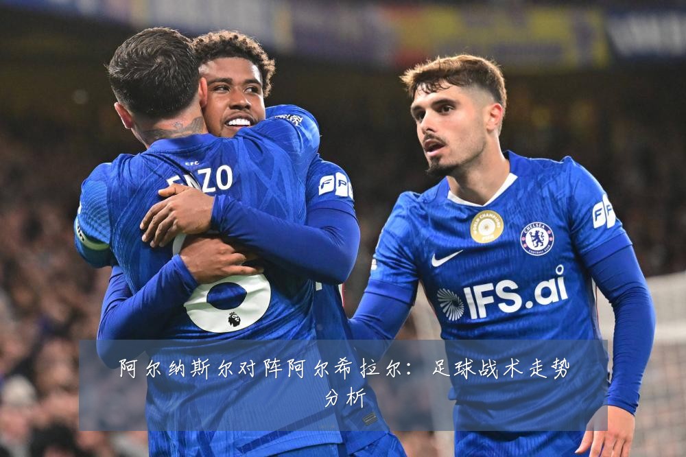 阿尔纳斯尔对阵阿尔希拉尔：足球战术走势分析
