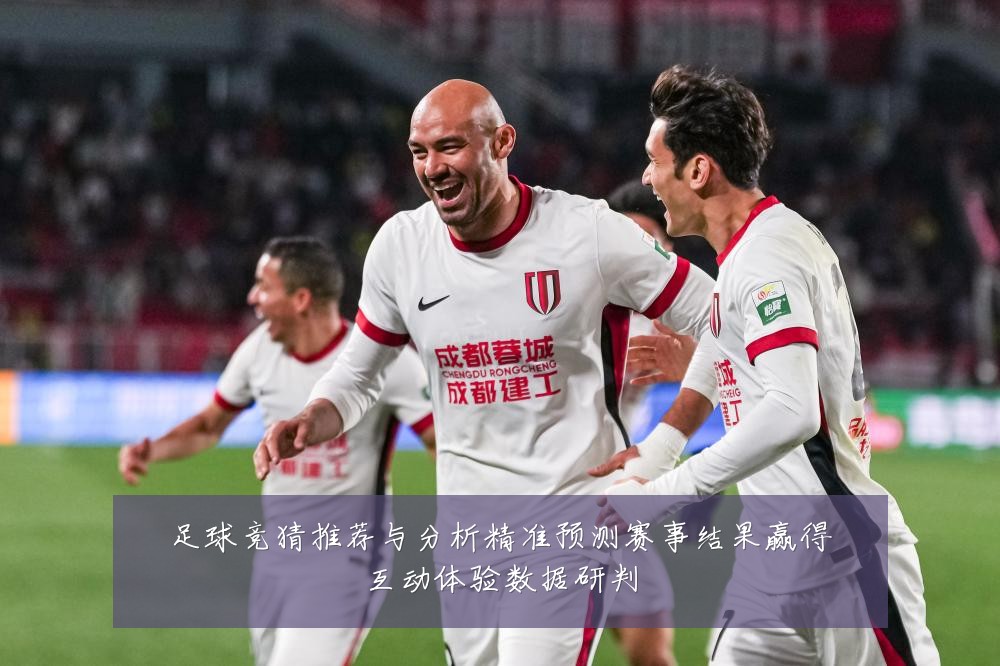 足球竞猜推荐与分析精准预测赛事结果赢得互动体验数据研判