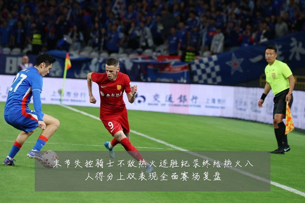 末节失控骑士不敌热火连胜纪录终结热火八人得分上双表现全面赛场复盘