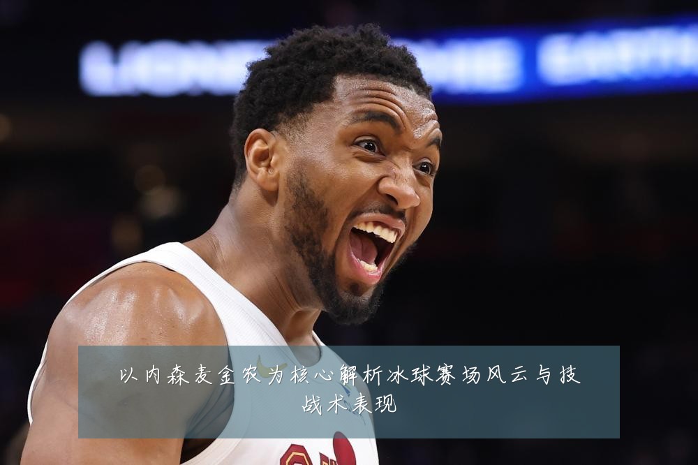 以内森麦金农为核心解析冰球赛场风云与技战术表现