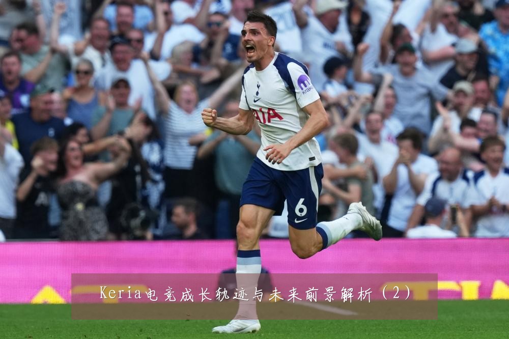 Keria电竞成长轨迹与未来前景解析（2）