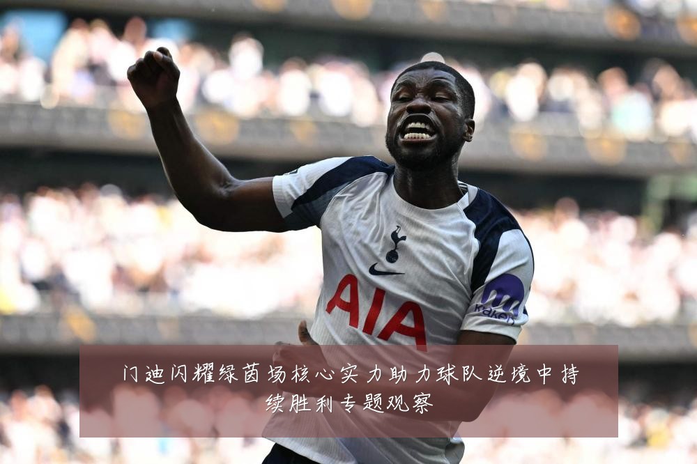 门迪闪耀绿茵场核心实力助力球队逆境中持续胜利专题观察